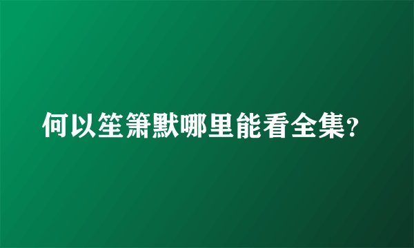 何以笙箫默哪里能看全集？