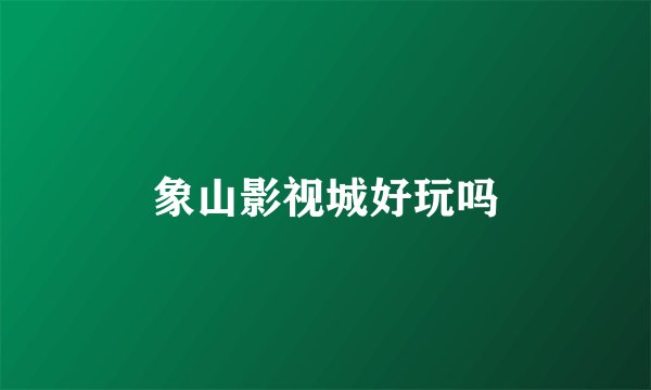 象山影视城好玩吗