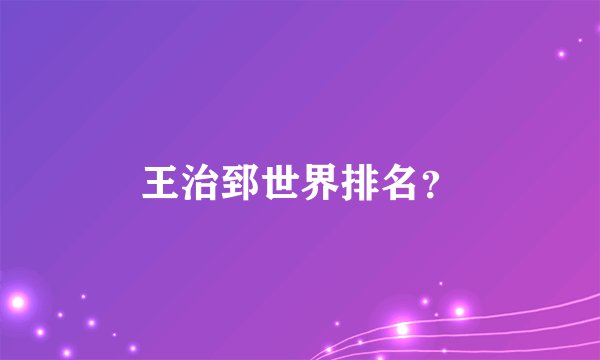 王治郅世界排名？