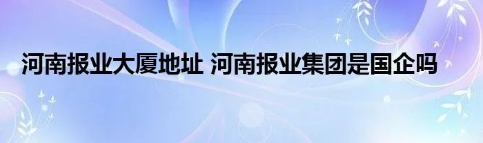 河南报业大厦地址 河南报业集团是国企吗