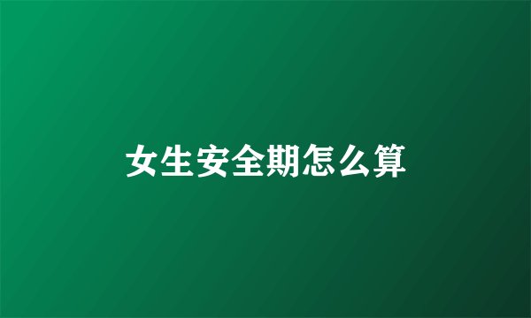 女生安全期怎么算