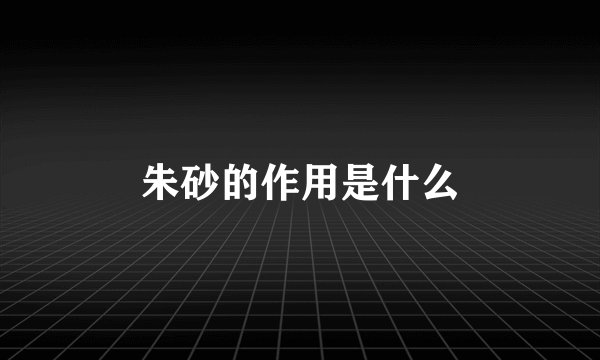 朱砂的作用是什么