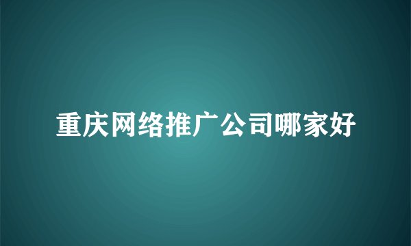 重庆网络推广公司哪家好