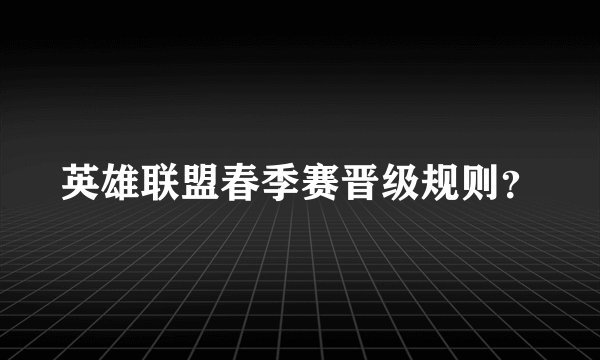 英雄联盟春季赛晋级规则？