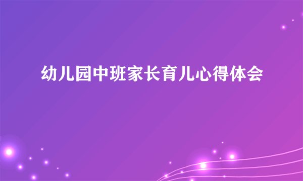 幼儿园中班家长育儿心得体会