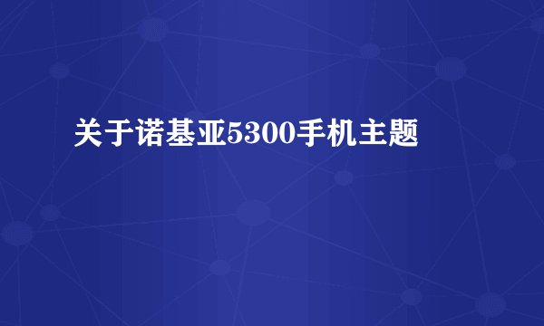关于诺基亚5300手机主题