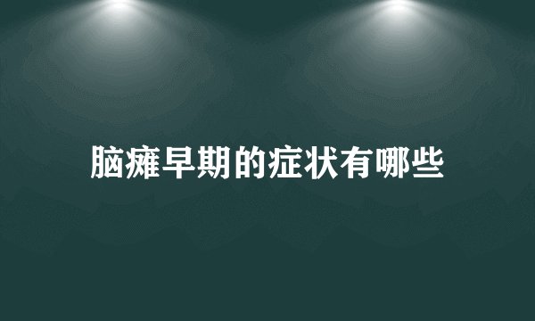 脑瘫早期的症状有哪些