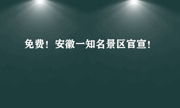 免费!安徽一知名景区官宣!