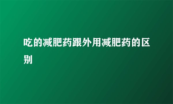 吃的减肥药跟外用减肥药的区别