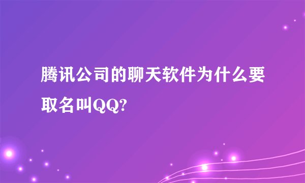 腾讯公司的聊天软件为什么要取名叫QQ?