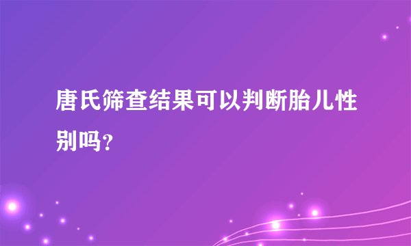 唐氏筛查结果可以判断胎儿性别吗？