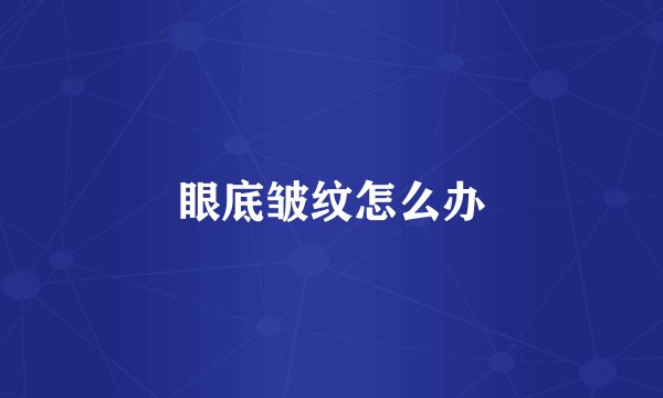 眼底皱纹怎么办