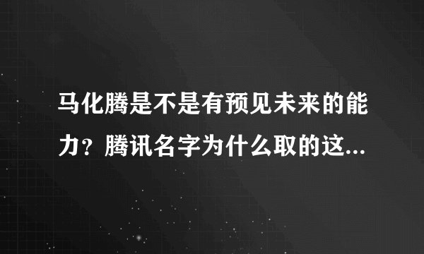 马化腾是不是有预见未来的能力?腾讯名字为什么取的这么好听?