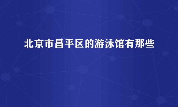 北京市昌平区的游泳馆有那些