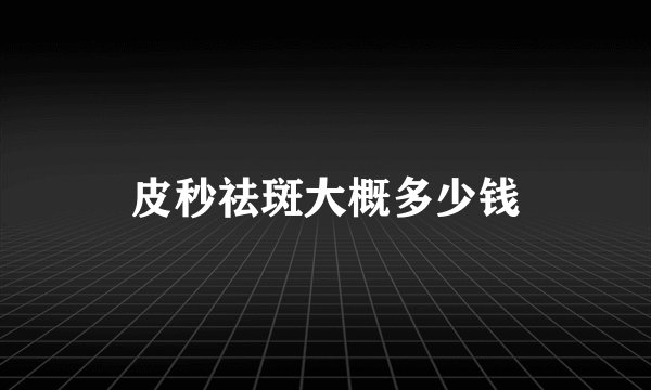 皮秒祛斑大概多少钱