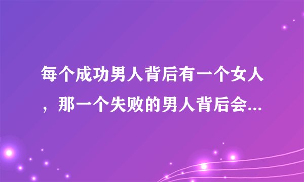 每个成功男人背后有一个女人，那一个失败的男人背后会有什么？