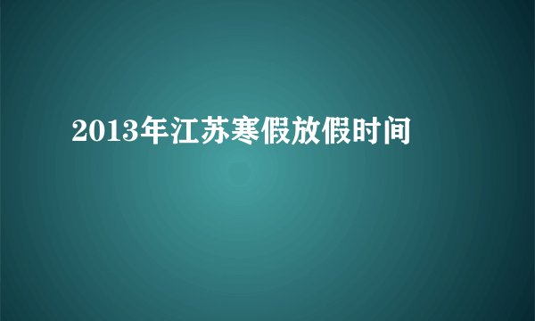 2013年江苏寒假放假时间