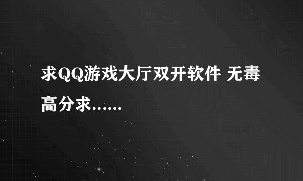 求QQ游戏大厅双开软件 无毒 高分求......