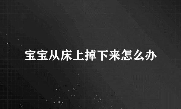 宝宝从床上掉下来怎么办