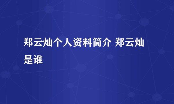 郑云灿个人资料简介 郑云灿是谁