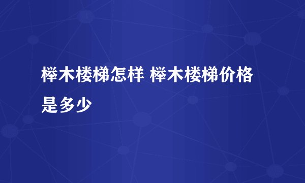 榉木楼梯怎样 榉木楼梯价格是多少