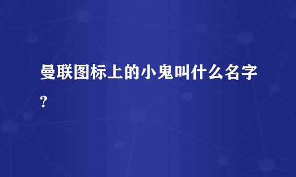 曼联图标上的小鬼叫什么名字?
