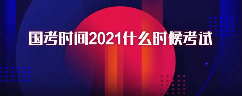 国考时间2021什么时候考试