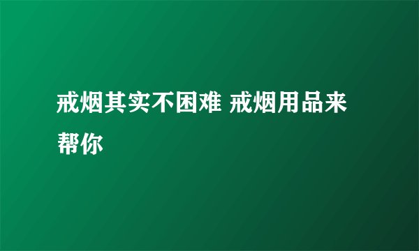 戒烟其实不困难 戒烟用品来帮你