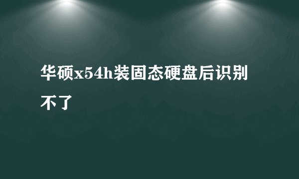 华硕x54h装固态硬盘后识别不了