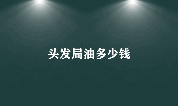 头发局油多少钱