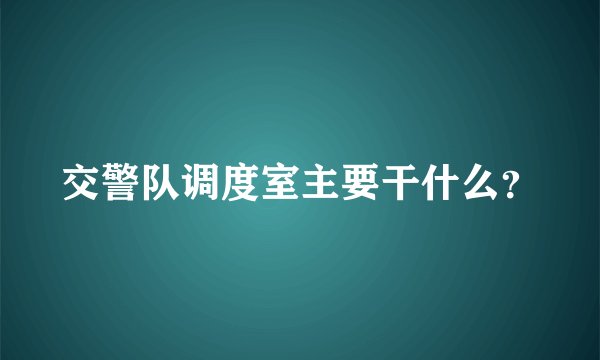 交警队调度室主要干什么？