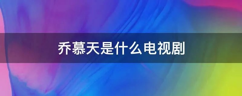 乔慕天是什么电视剧