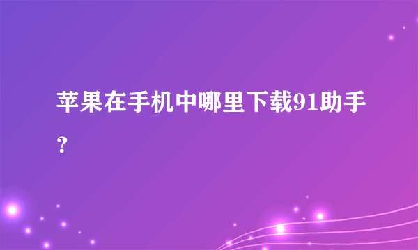 苹果在手机中哪里下载91助手？