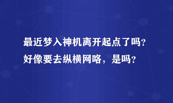 最近梦入神机离开起点了吗？好像要去纵横网咯，是吗？
