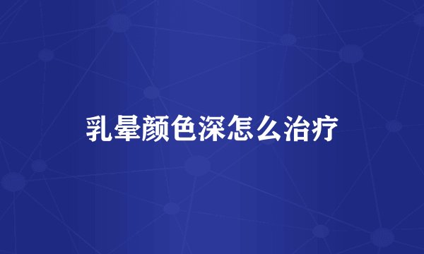 乳晕颜色深怎么治疗