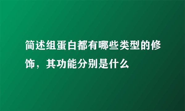 简述组蛋白都有哪些类型的修饰，其功能分别是什么