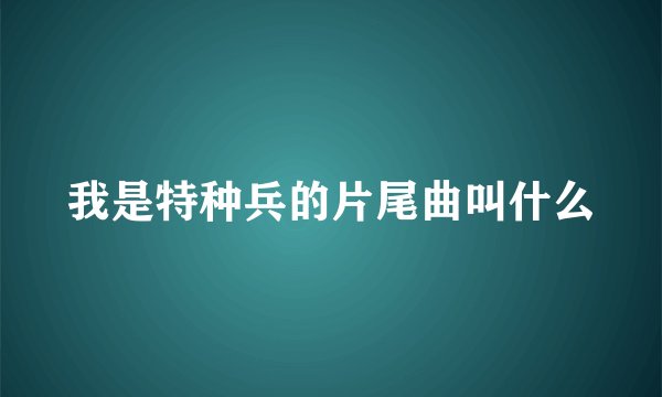 我是特种兵的片尾曲叫什么