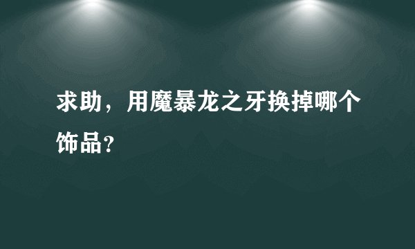 求助，用魔暴龙之牙换掉哪个饰品？