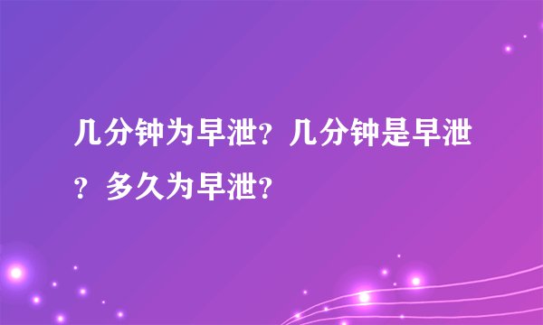 几分钟为早泄？几分钟是早泄？多久为早泄？