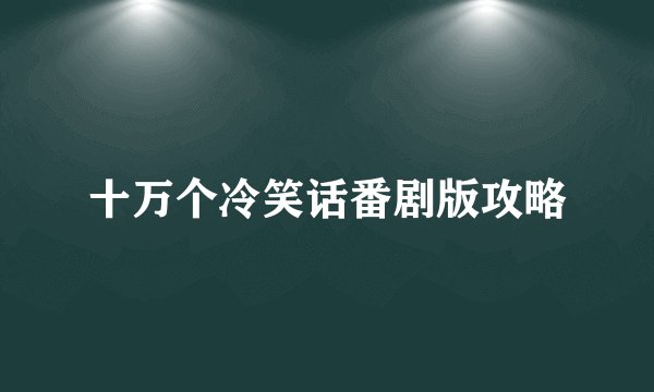 十万个冷笑话番剧版攻略