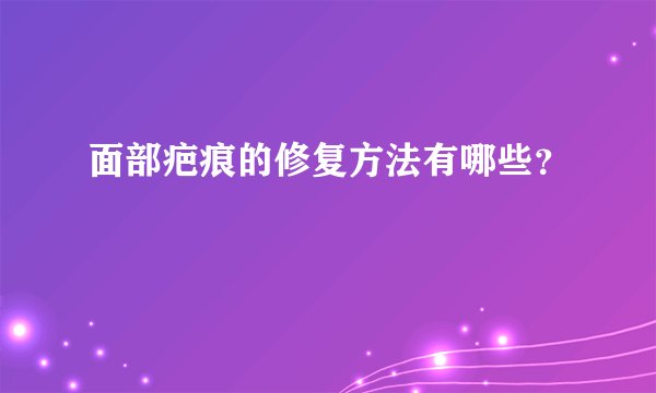 面部疤痕的修复方法有哪些？