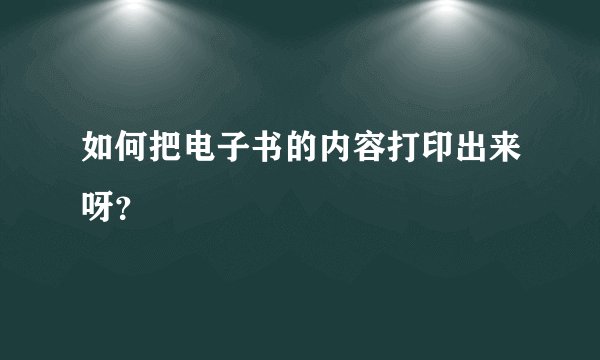 如何把电子书的内容打印出来呀？