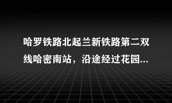 哈罗铁路北起兰新铁路第二双线哈密南站,沿途经过花园、南湖、沙哈、巴特、鲢鱼山、黑龙峰多头山、东台地、罗中等9个车站,直接挺进有着“死亡之海”之称的罗布泊,罗布泊曾是我国第二大内陆湖,但在1970年前后已经完全干涸。如图示意哈罗铁路线位置。据此完成12~13题。哈罗铁路需要防范的最大威胁是( )A.干旱缺水B.气候高寒C.地质基础不稳D.沙尘掩埋路基