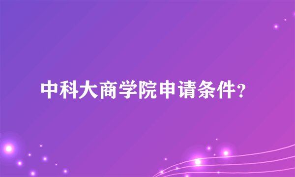 中科大商学院申请条件？