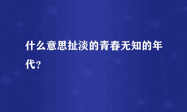 什么意思扯淡的青春无知的年代？