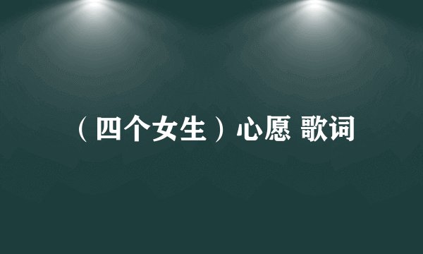 (四个女生)心愿 歌词