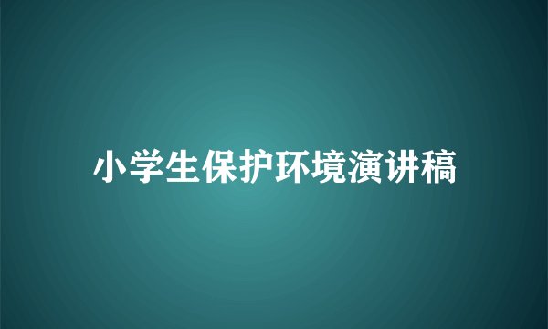 小学生保护环境演讲稿