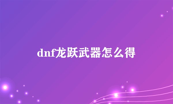 dnf龙跃武器怎么得