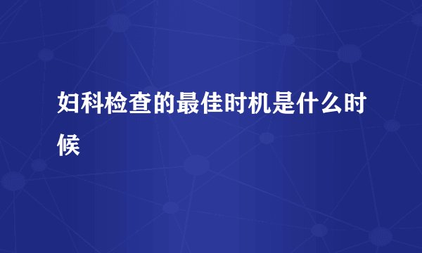 妇科检查的最佳时机是什么时候