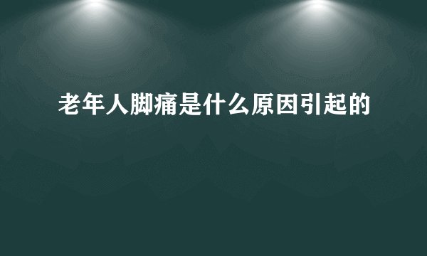 老年人脚痛是什么原因引起的